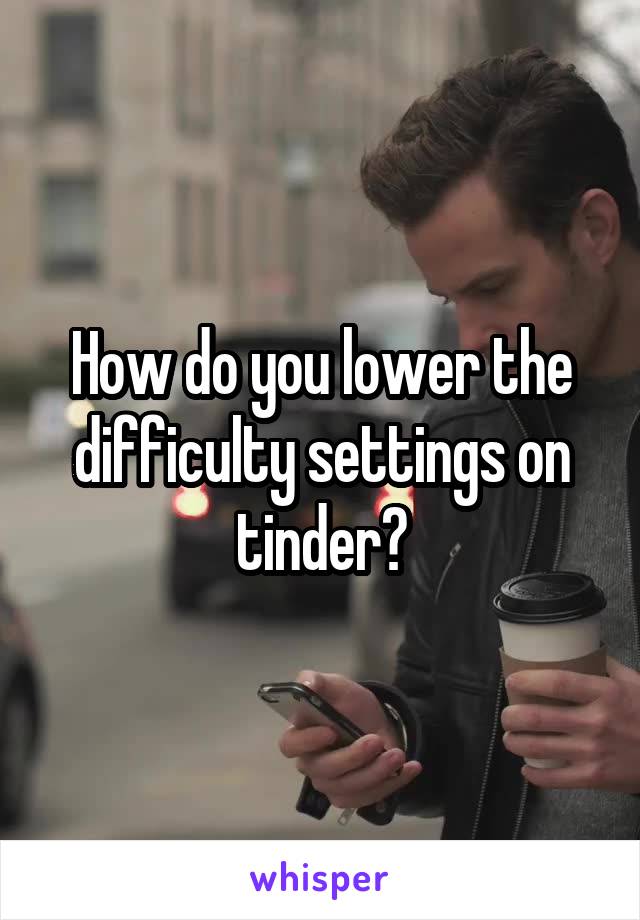 How do you lower the difficulty settings on tinder?