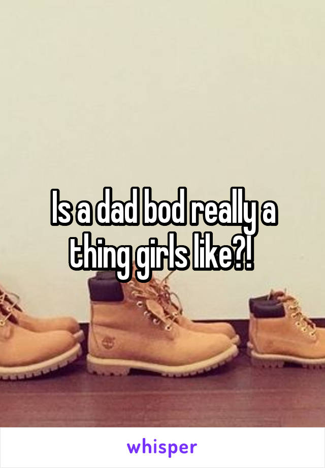 Is a dad bod really a thing girls like?! 