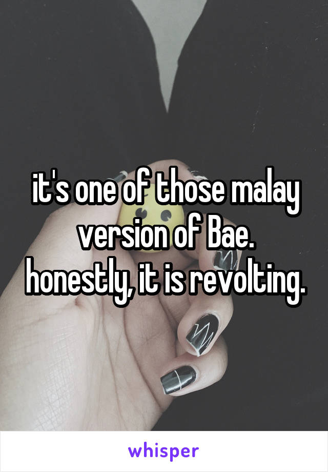 it's one of those malay version of Bae. honestly, it is revolting.