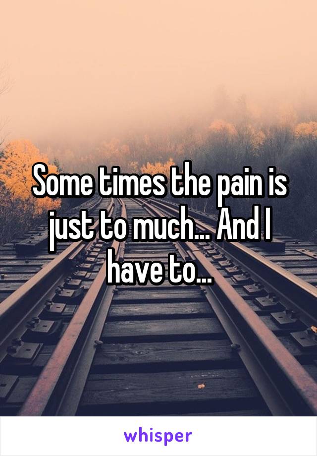 Some times the pain is just to much... And I have to...