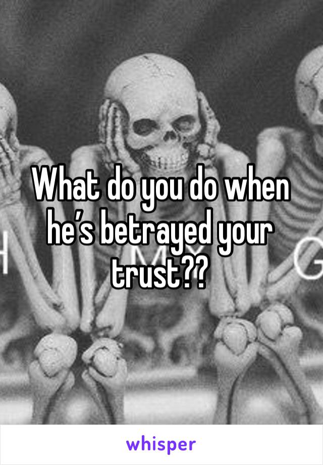 What do you do when he’s betrayed your trust??