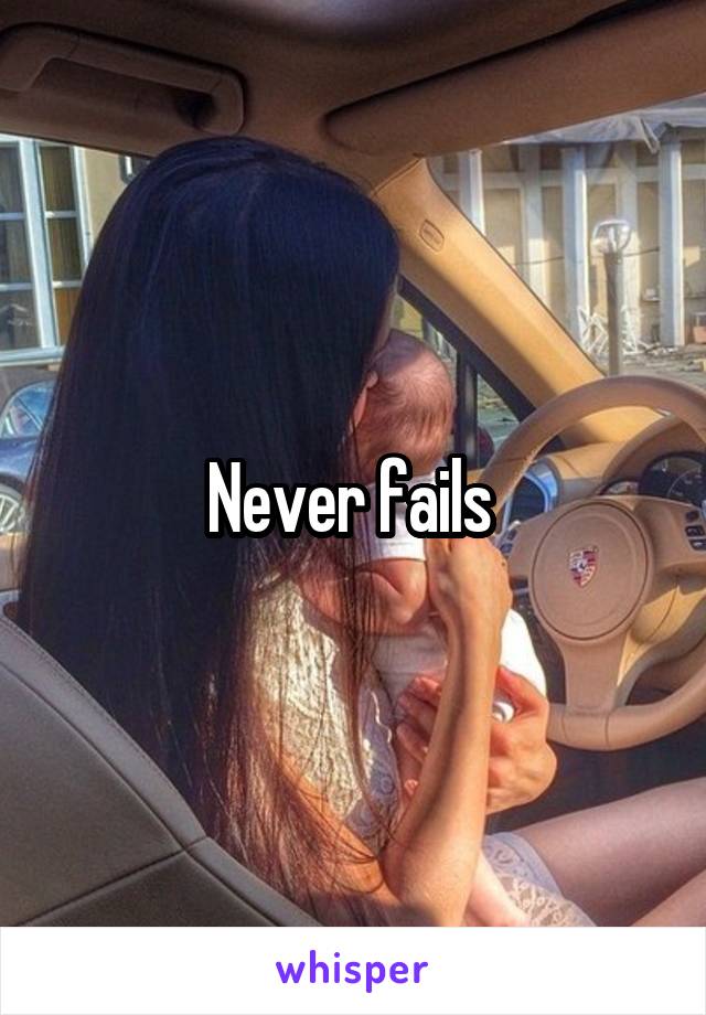 Never fails 