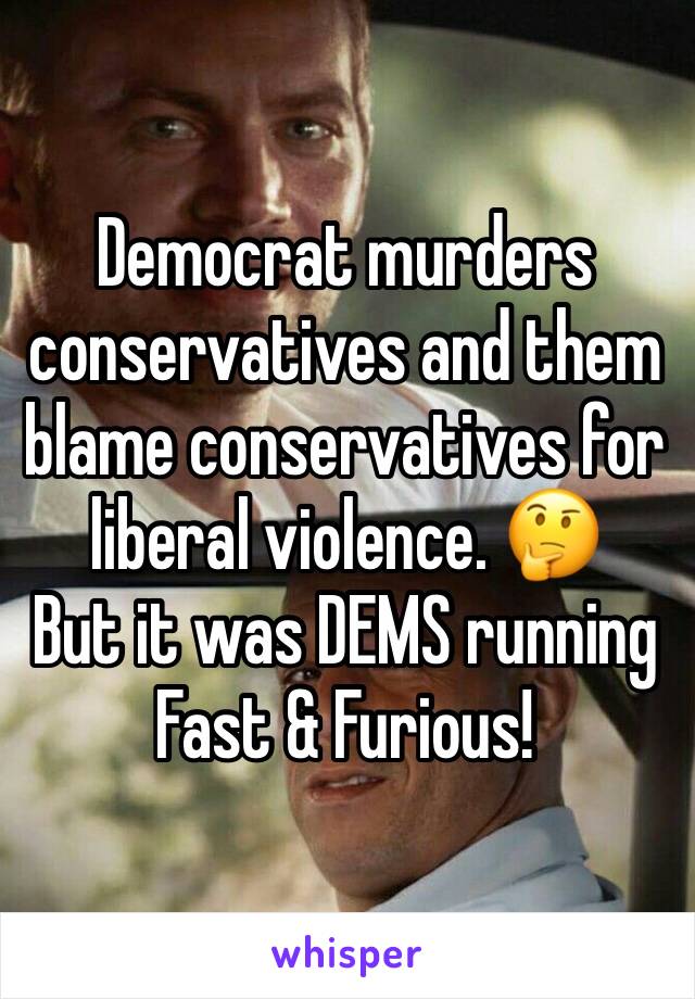 Democrat murders conservatives and them blame conservatives for liberal violence. 🤔
But it was DEMS running Fast & Furious!