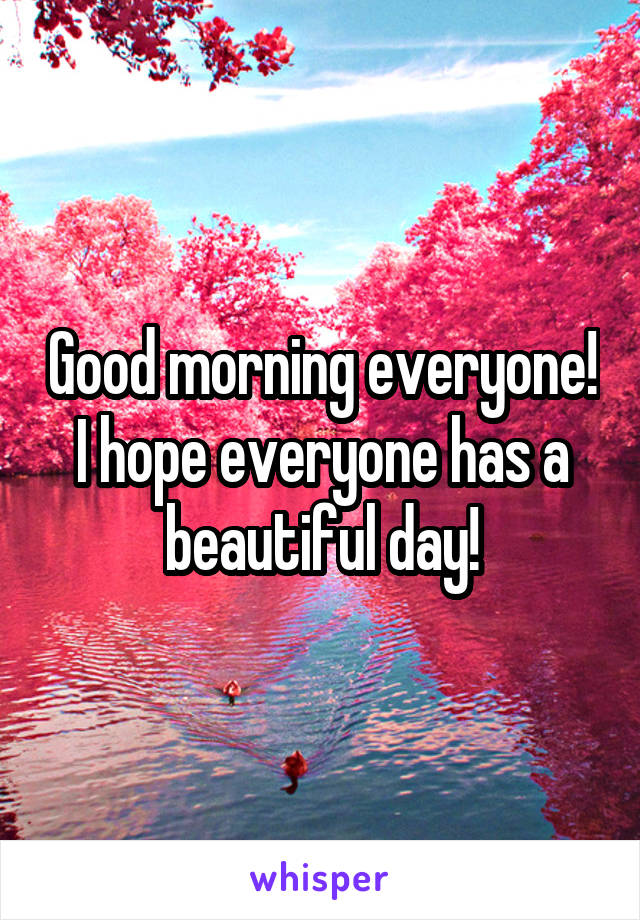 Good morning everyone! I hope everyone has a beautiful day!
