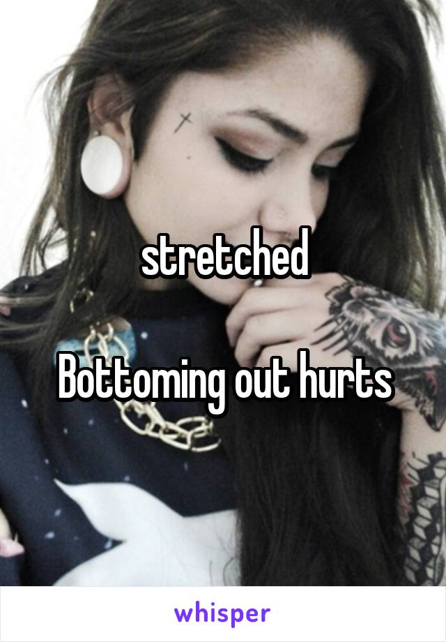 stretched

Bottoming out hurts