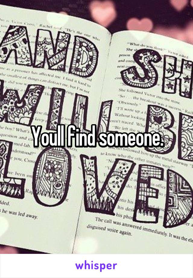 Youll find someone.