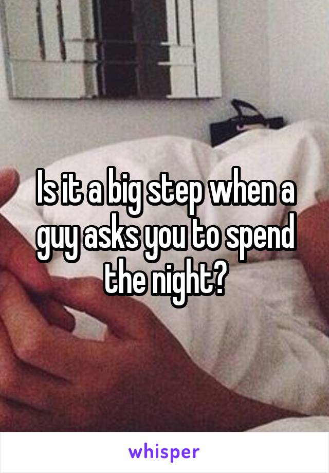 Is it a big step when a guy asks you to spend the night?