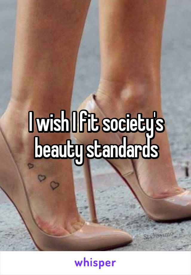 I wish I fit society's beauty standards