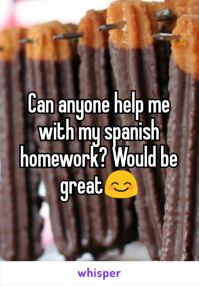Can anyone help me with my spanish homework? Would be great😊