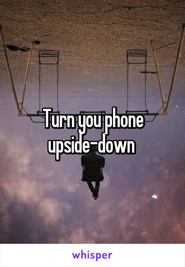 Turn you phone upside-down 