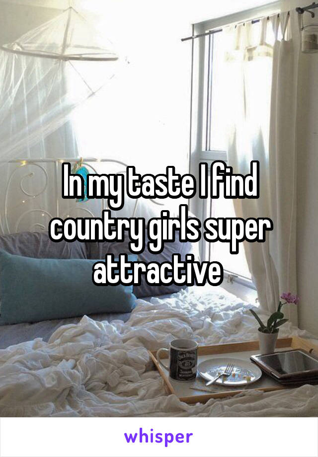 In my taste I find country girls super attractive 