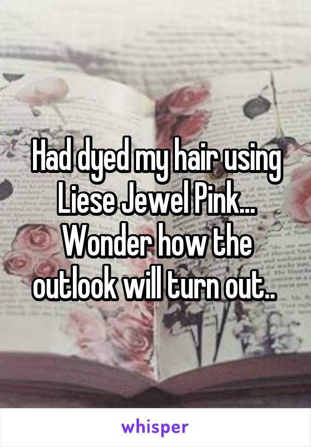 Had dyed my hair using Liese Jewel Pink... Wonder how the outlook will turn out.. 
