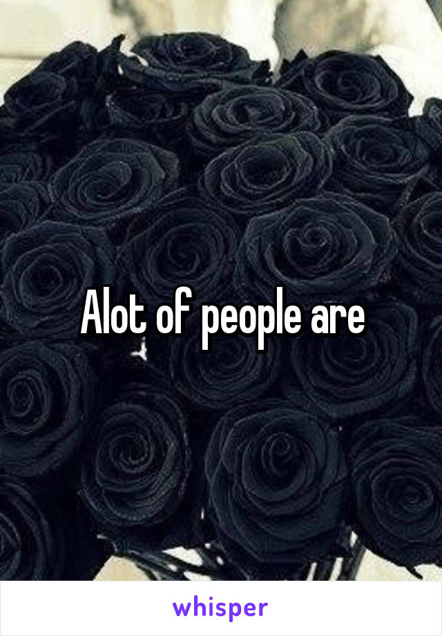 Alot of people are