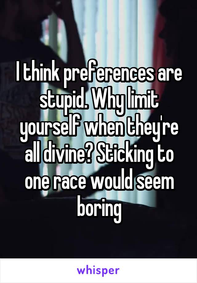 I think preferences are stupid. Why limit yourself when they're all divine? Sticking to one race would seem boring