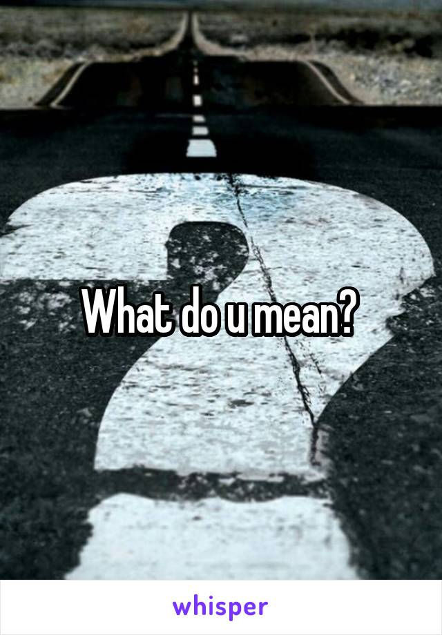 What do u mean? 