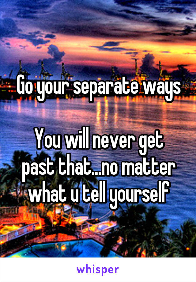 Go your separate ways

You will never get past that...no matter what u tell yourself