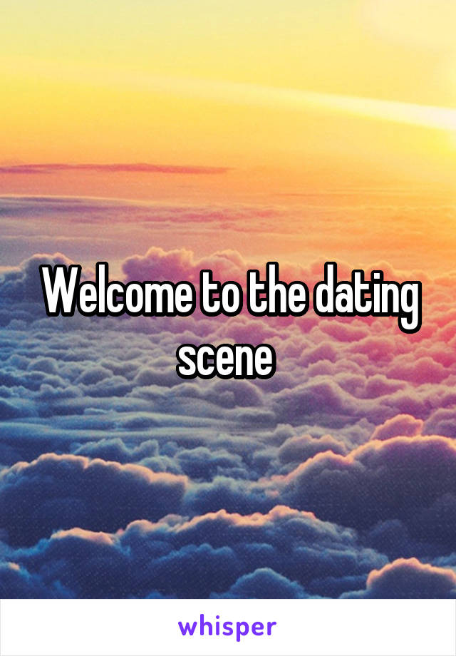 Welcome to the dating scene 