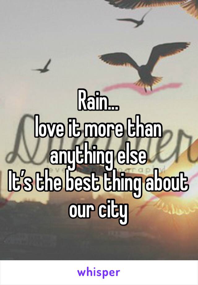 Rain... 
love it more than anything else
It’s the best thing about our city