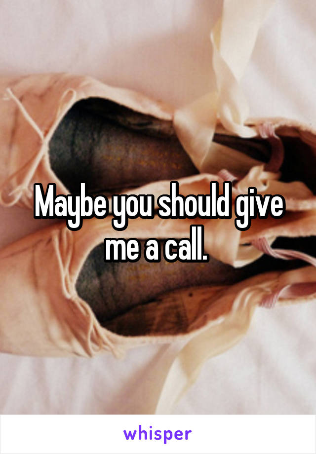 Maybe you should give me a call. 