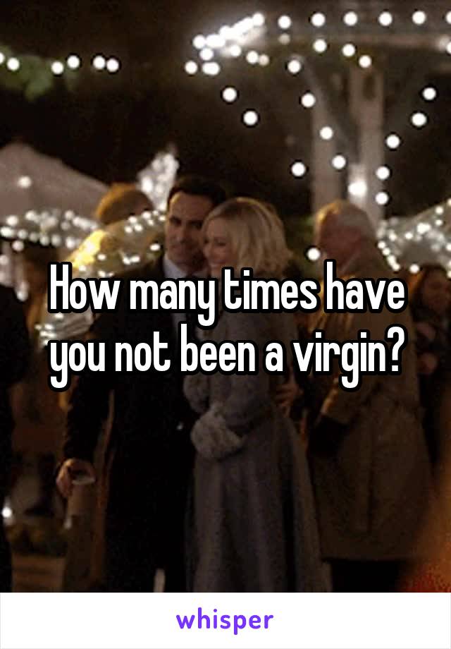 How many times have you not been a virgin?