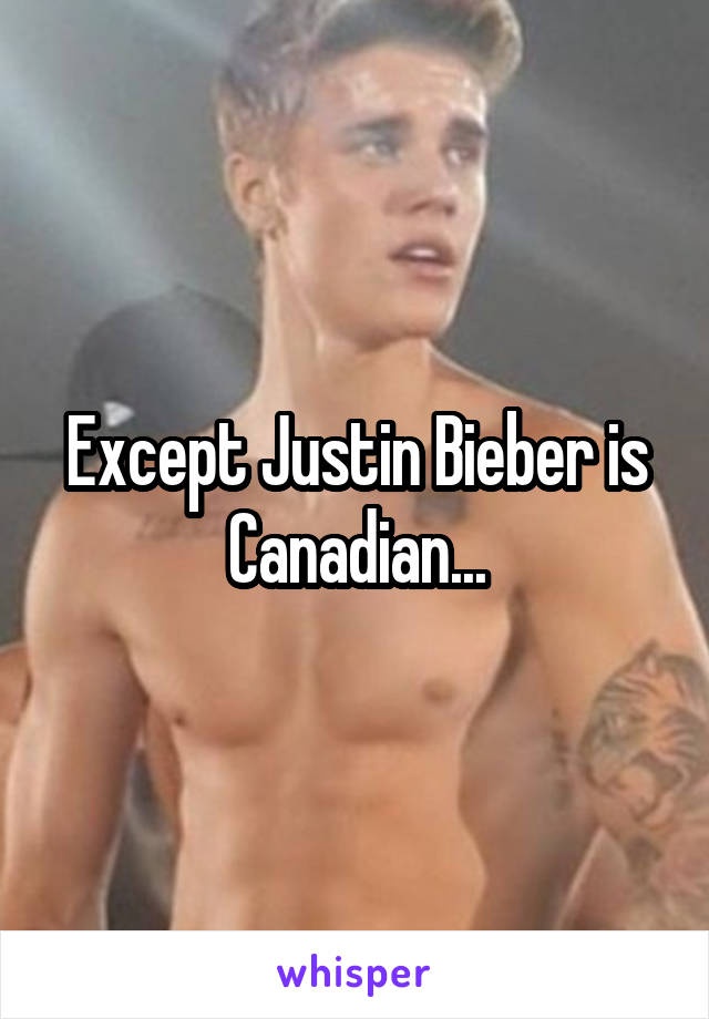 Except Justin Bieber is Canadian...
