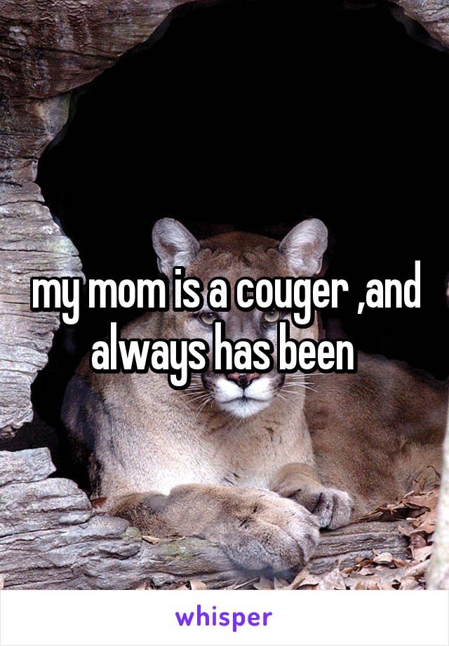 my mom is a couger ,and always has been 