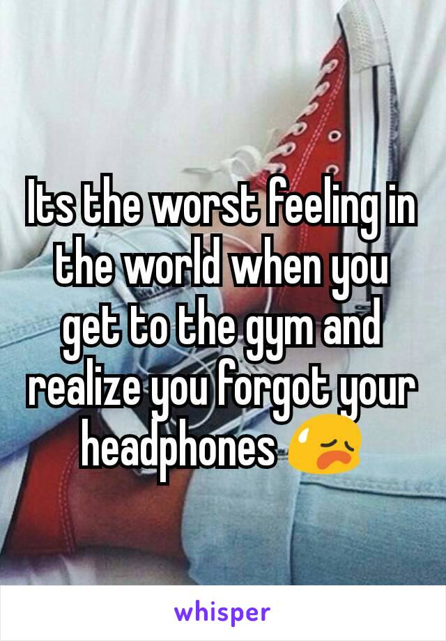 Its the worst feeling in the world when you get to the gym and realize you forgot your headphones 😥