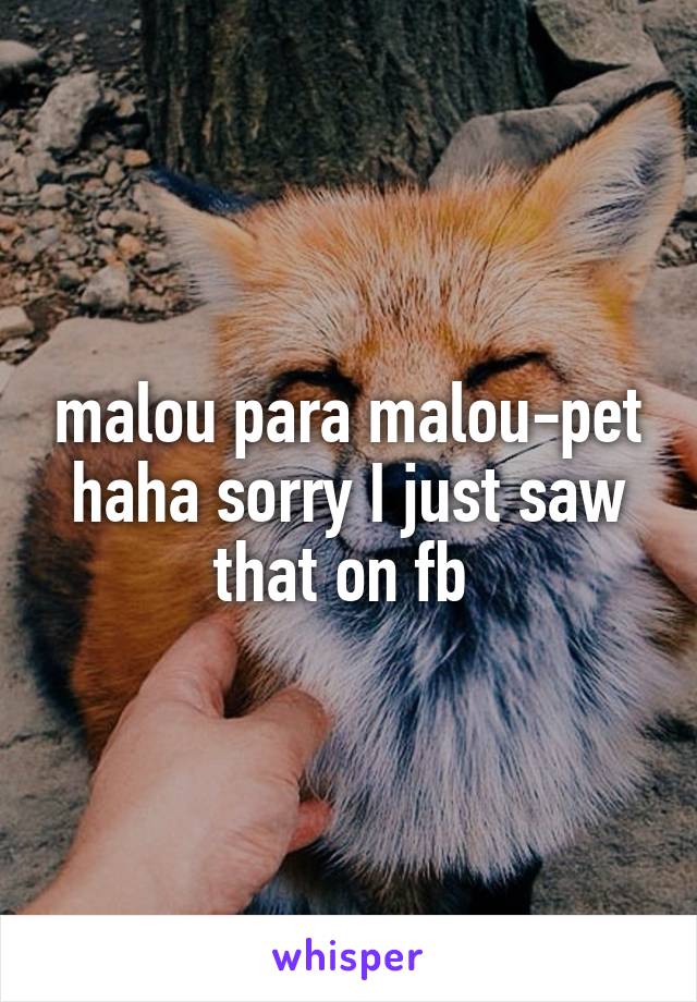 malou para malou-pet haha sorry I just saw that on fb 