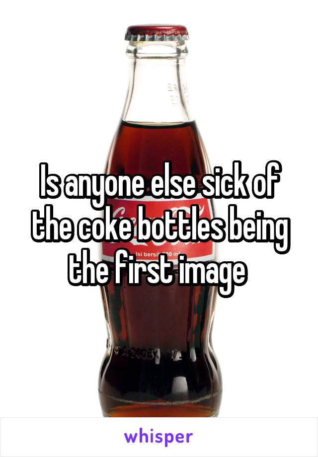 Is anyone else sick of the coke bottles being the first image 