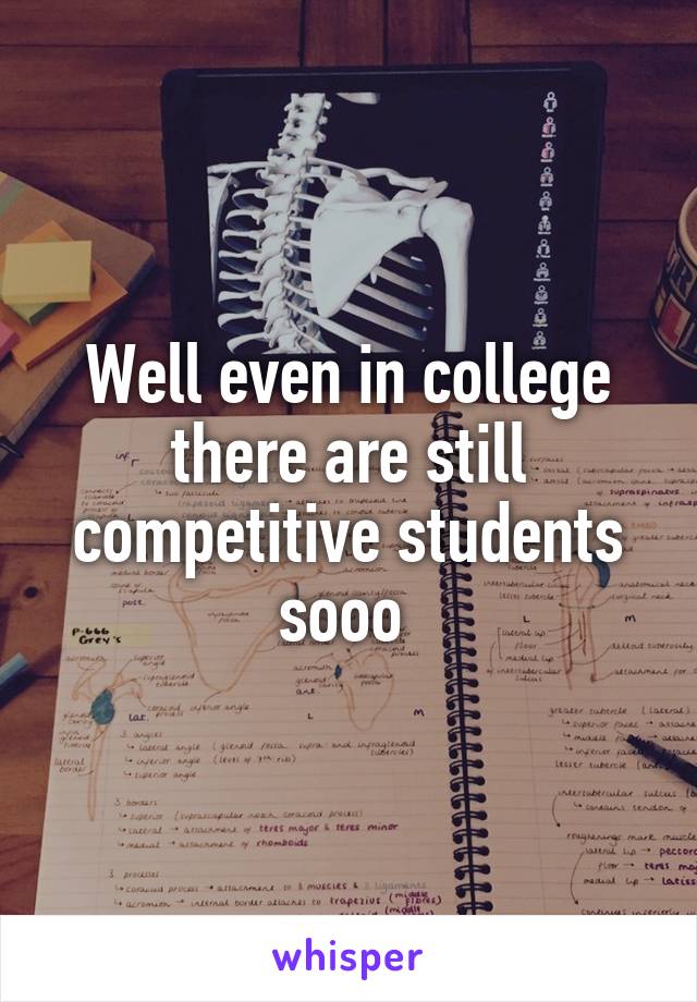 Well even in college there are still competitive students sooo 
