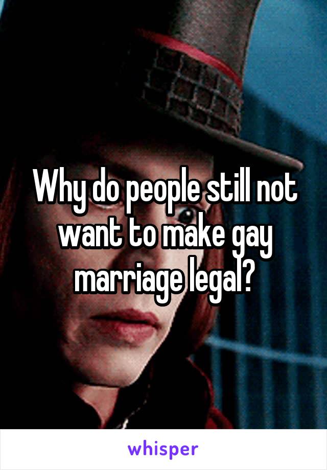 Why do people still not want to make gay marriage legal?