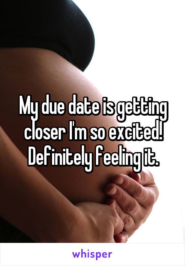 My due date is getting closer I'm so excited!
Definitely feeling it.