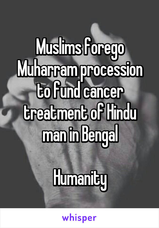 Muslims forego Muharram procession to fund cancer treatment of Hindu man in Bengal

Humanity