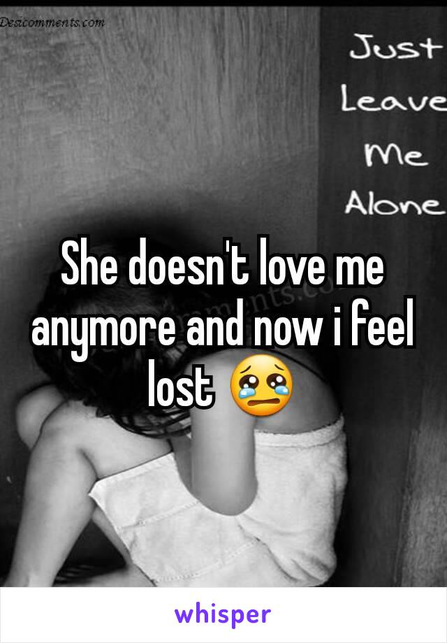 She doesn't love me anymore and now i feel lost 😢