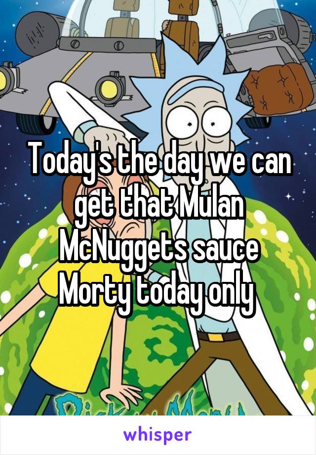 Today's the day we can get that Mulan McNuggets sauce Morty today only 