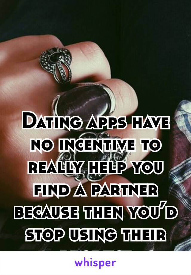 Dating apps have no incentive to really help you find a partner because then you’d stop using their product