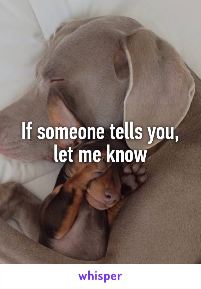 If someone tells you, let me know