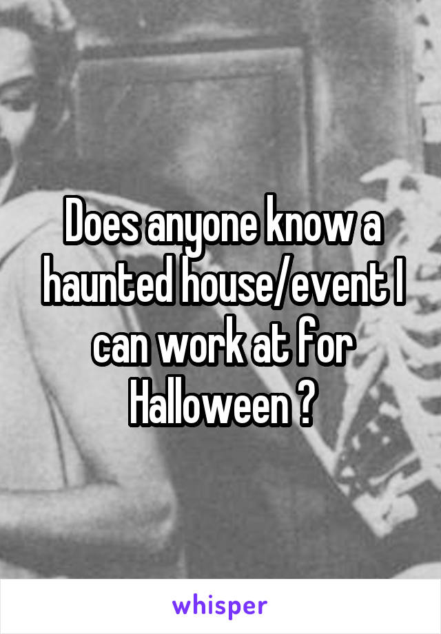 Does anyone know a haunted house/event I can work at for Halloween ?