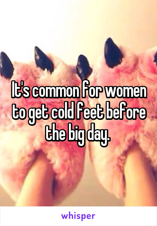 It's common for women to get cold feet before the big day. 