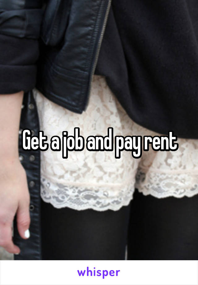 Get a job and pay rent