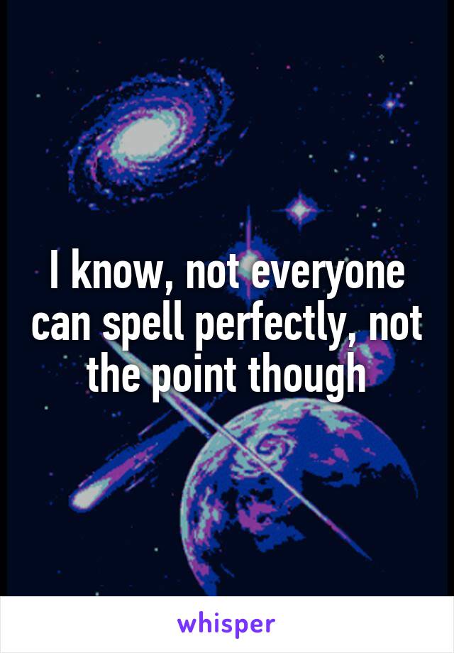 I know, not everyone can spell perfectly, not the point though