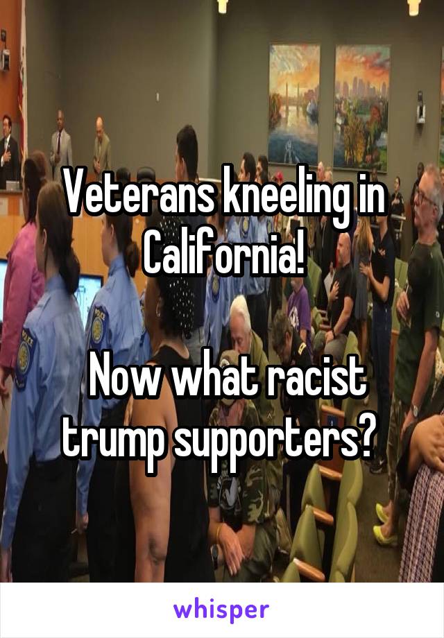 Veterans kneeling in California!

 Now what racist trump supporters? 