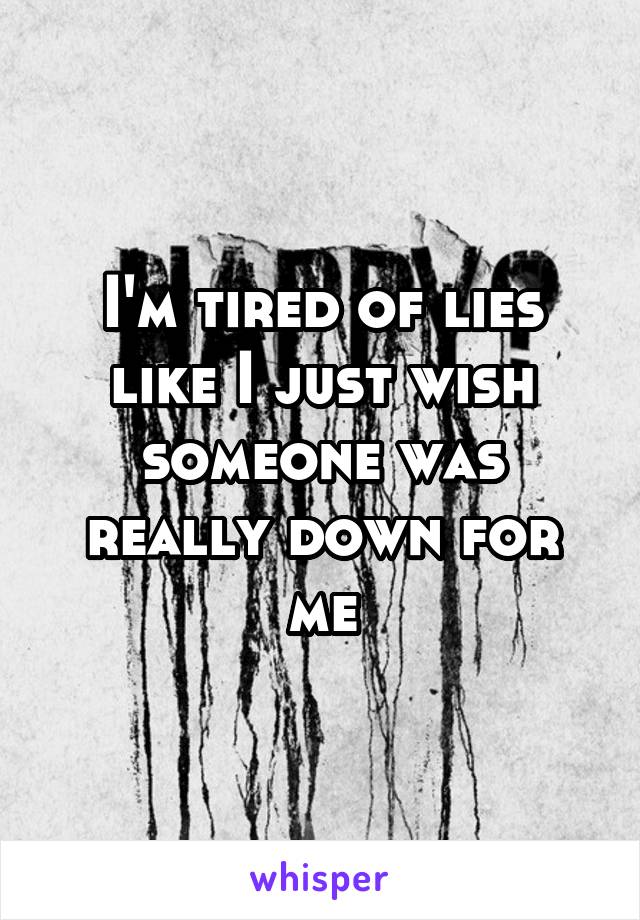 I'm tired of lies like I just wish someone was really down for me