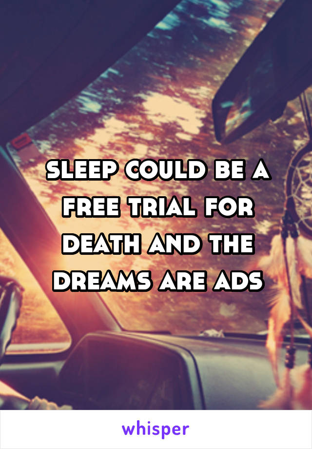 sleep could be a free trial for death and the dreams are ads