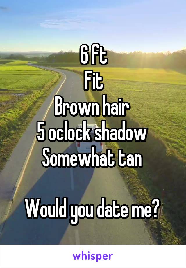 6 ft
Fit
Brown hair 
5 oclock shadow 
Somewhat tan 

Would you date me? 