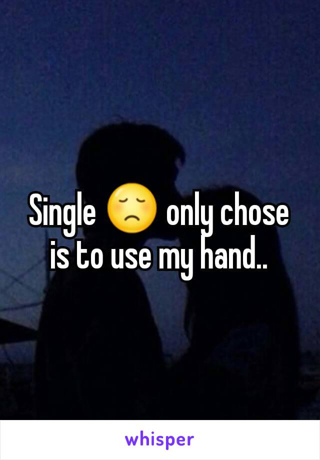 Single 😞 only chose is to use my hand..