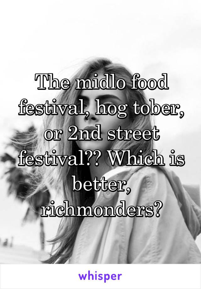 The midlo food festival, hog tober, or 2nd street festival?? Which is better, richmonders?