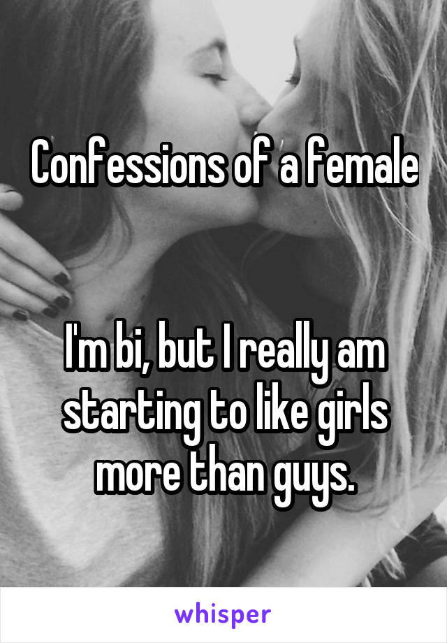 Confessions of a female


I'm bi, but I really am starting to like girls more than guys.