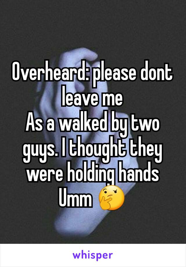 Overheard: please dont leave me
As a walked by two guys. I thought they were holding hands
Umm 🤔