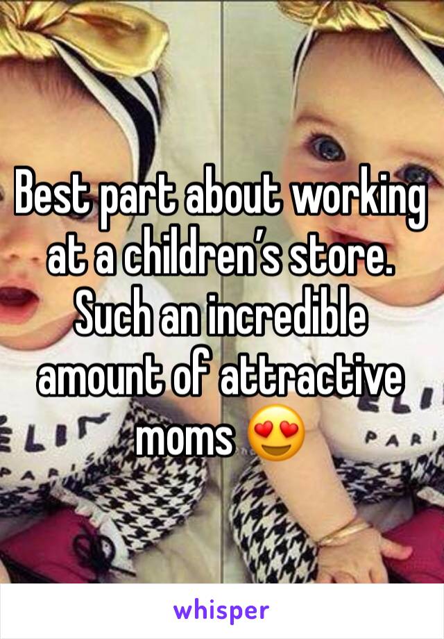 Best part about working at a children’s store. Such an incredible amount of attractive moms 😍